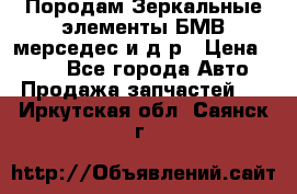 Породам Зеркальные элементы БМВ мерседес и д.р › Цена ­ 500 - Все города Авто » Продажа запчастей   . Иркутская обл.,Саянск г.